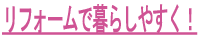 リフォームで暮らしやすく！
